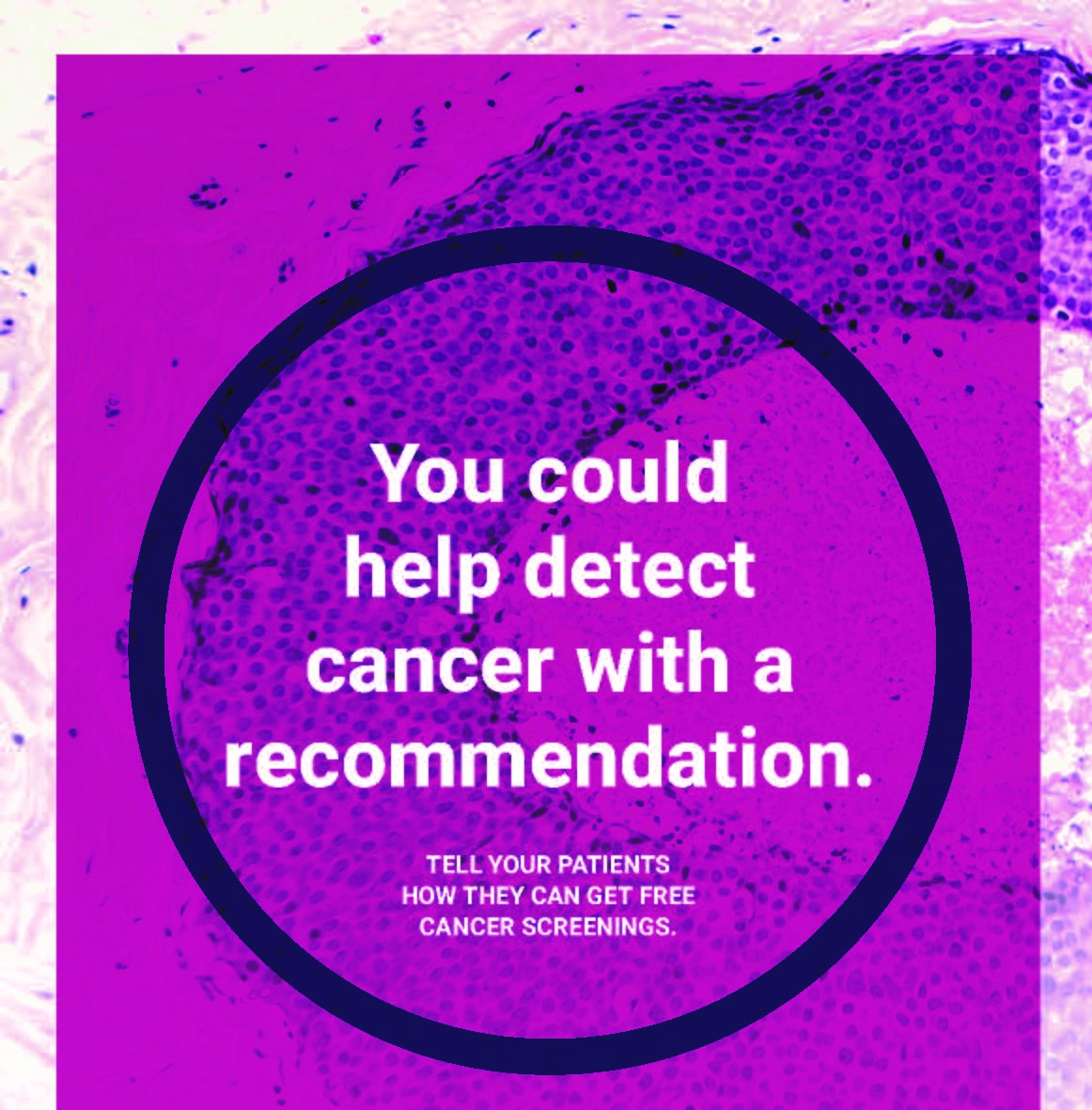 You could help detect cancer with a recommendation. Tell your patients how they can get free cancer screenings. 